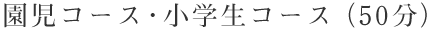 園児コース・小学生コース(50分)
