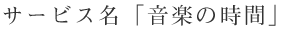 サービス名「音楽の時間」