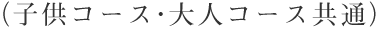 子供コース・大人コース共通